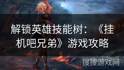 解锁英雄技能树：《挂机吧兄弟》游戏攻略