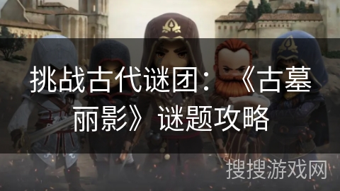 挑战古代谜团：《古墓丽影》谜题攻略