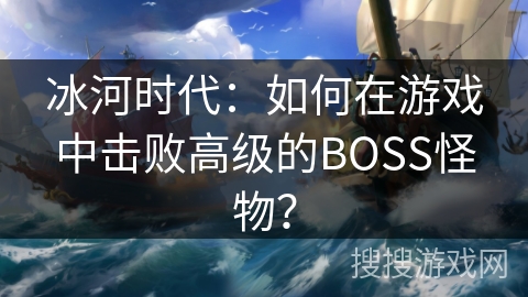 冰河时代：如何在游戏中击败高级的BOSS怪物？