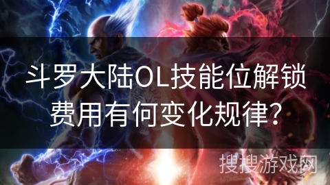 斗罗大陆OL技能位解锁费用有何变化规律? 斗罗大陆OL技能位解锁费用有何变化规律?