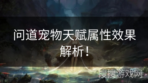 问道宠物天赋属性效果解析！