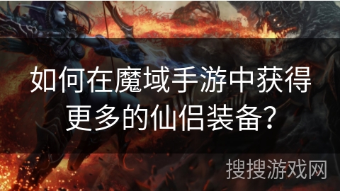 如何在魔域手游中获得更多的仙侣装备？