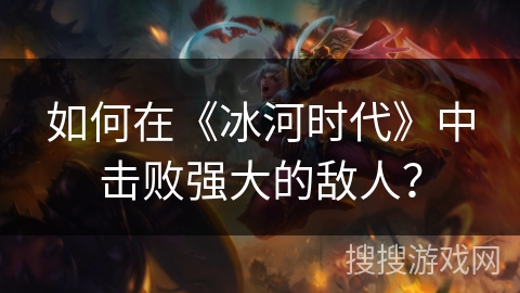 如何在《冰河时代》中击败强大的敌人？