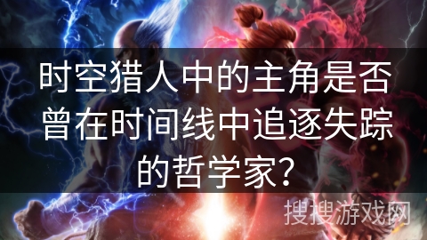 时空猎人中的主角是否曾在时间线中追逐失踪的哲学家？
