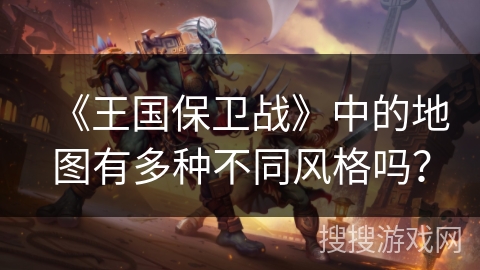 《王国保卫战》中的地图有多种不同风格吗？