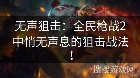 无声狙击：全民枪战2中悄无声息的狙击战法！