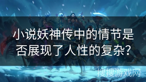 小说妖神传中的情节是否展现了人性的复杂？