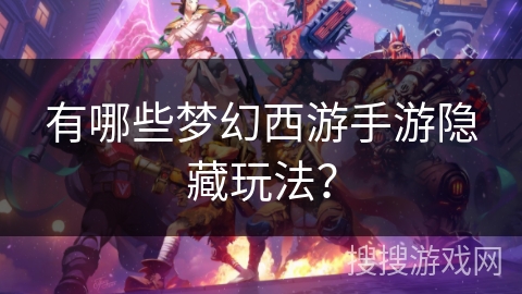 有哪些梦幻西游手游隐藏玩法？