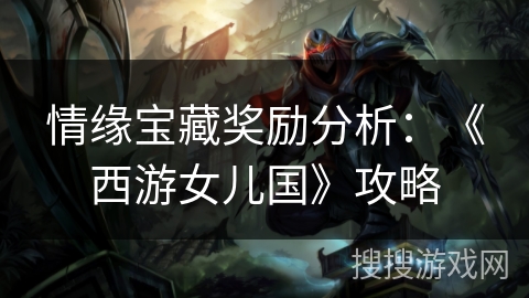 情缘宝藏奖励分析：《西游女儿国》攻略