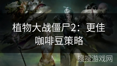 植物大战僵尸2：更佳咖啡豆策略