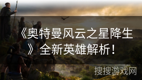 《奥特曼风云之星降生》全新英雄解析！