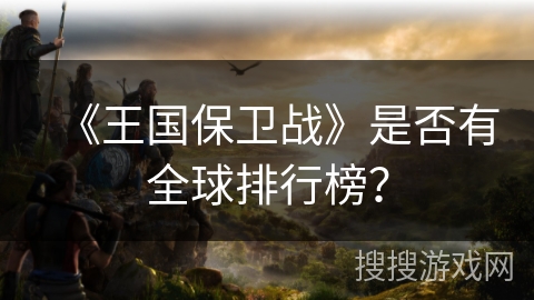 《王国保卫战》是否有全球排行榜？