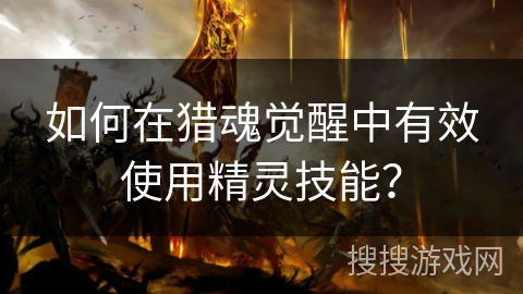 如何在猎魂觉醒中有效使用精灵技能？