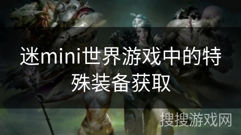 迷mini世界游戏中的特殊装备获取