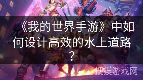 《我的世界手游》中如何设计高效的水上道路? 《我的世界手游》中如何设计高效的水上道路?