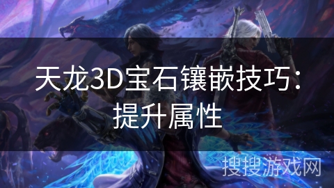 天龙3D宝石镶嵌技巧：提升属性