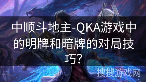 中顺斗地主-QKA游戏中的明牌和暗牌的对局技巧？