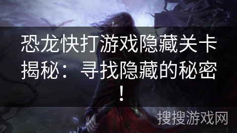 恐龙快打游戏隐藏关卡揭秘：寻找隐藏的秘密！