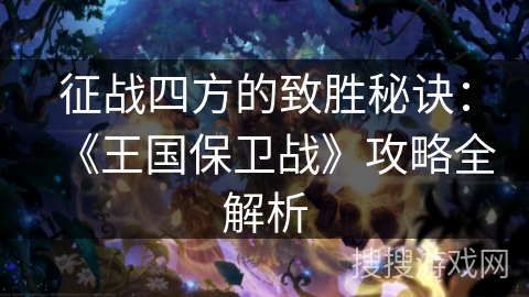 征战四方的致胜秘诀：《王国保卫战》攻略全解析