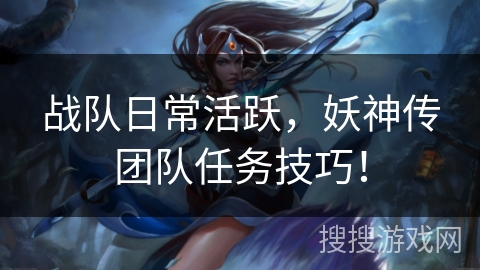 战队日常活跃，妖神传团队任务技巧！