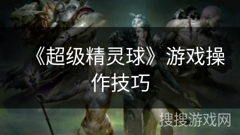 《超级精灵球》游戏操作技巧