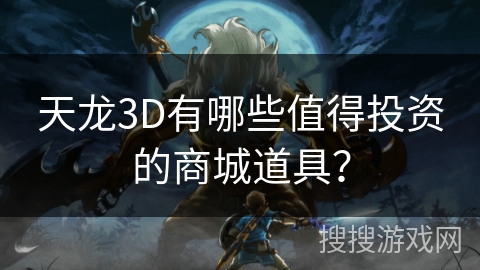 天龙3D有哪些值得投资的商城道具? 天龙3D有哪些值得投资的商城道具?