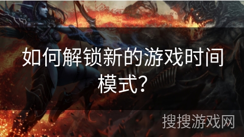 如何解锁新的游戏时间模式？
