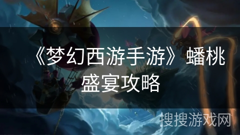 《梦幻西游手游》蟠桃盛宴攻略