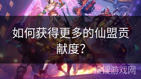 如何获得更多的仙盟贡献度？