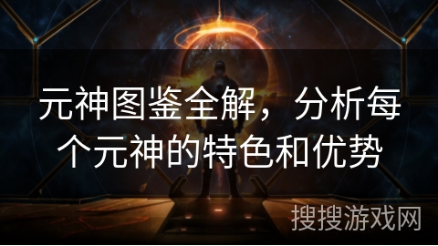 元神图鉴全解，分析每个元神的特色和优势