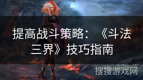 提高战斗策略：《斗法三界》技巧指南