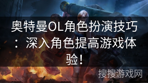 奥特曼OL角色扮演技巧：深入角色提高游戏体验！