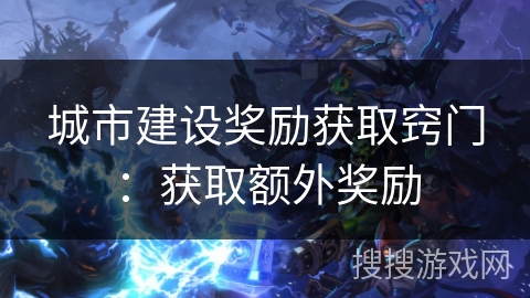 城市建设奖励获取窍门：获取额外奖励