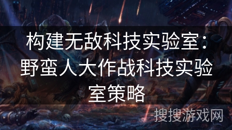 构建无敌科技实验室:野蛮人大作战科技实验室策略 构建无敌科技实验室:野蛮人大作战科技实验室策略