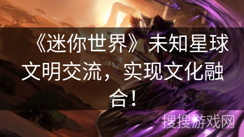 《迷你世界》未知星球文明交流，实现文化融合！