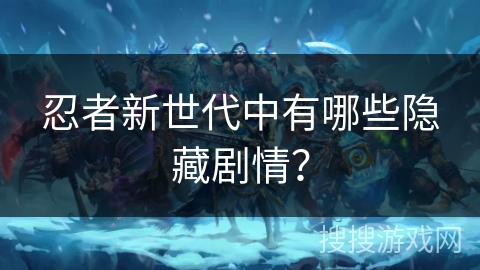 忍者新世代中有哪些隐藏剧情？