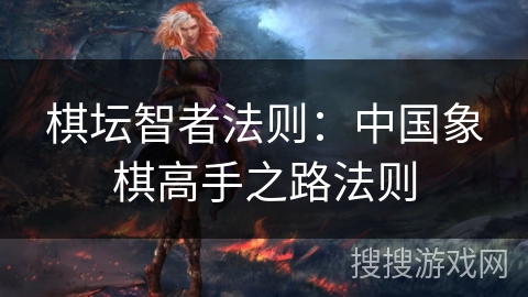 棋坛智者法则:中国象棋高手之路法则 棋坛智者法则:中国象棋高手之路法则