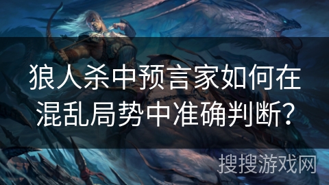 狼人杀中预言家如何在混乱局势中准确判断？