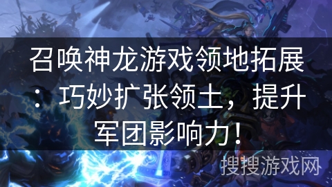 召唤神龙游戏领地拓展：巧妙扩张领土，提升军团影响力！