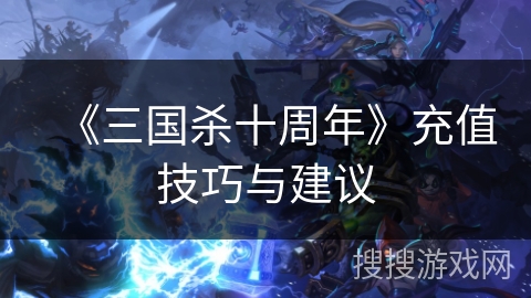 《三国杀十周年》充值技巧与建议