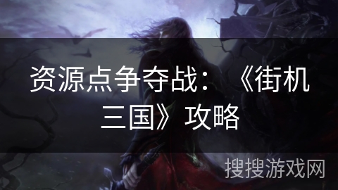 资源点争夺战：《街机三国》攻略