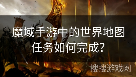 魔域手游中的世界地图任务如何完成？