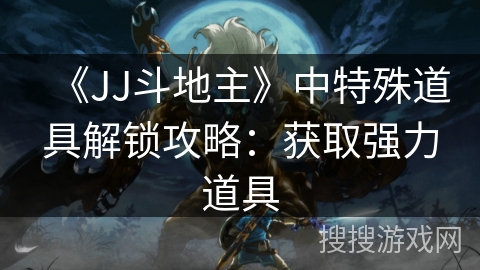 《JJ斗地主》中特殊道具解锁攻略：获取强力道具