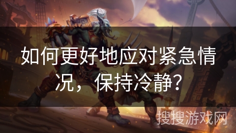 如何更好地应对紧急情况，保持冷静？