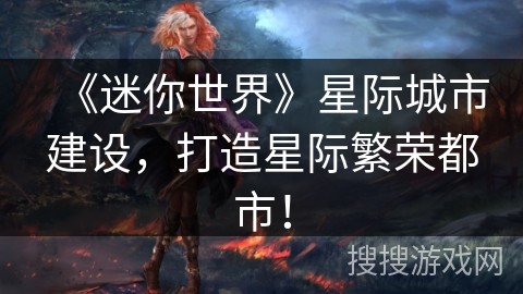 《迷你世界》星际城市建设，打造星际繁荣都市！