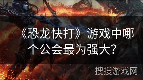 《恐龙快打》游戏中哪个公会最为强大？