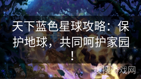 天下蓝色星球攻略：保护地球，共同呵护家园！