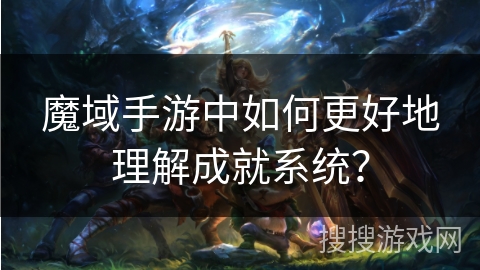 魔域手游中如何更好地理解成就系统？