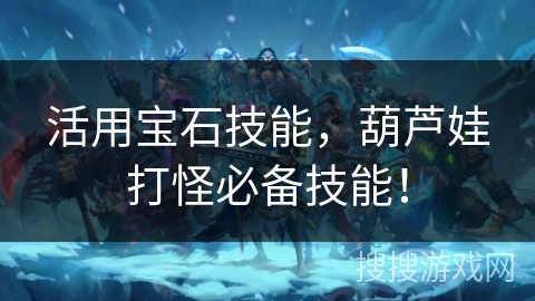 活用宝石技能，葫芦娃打怪必备技能！