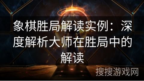 象棋胜局解读实例：深度解析大师在胜局中的解读